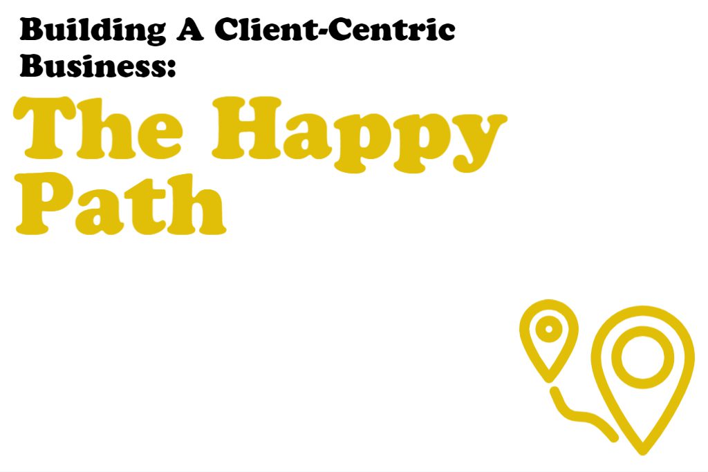 Building a Client-Centric Business: The Happy Path