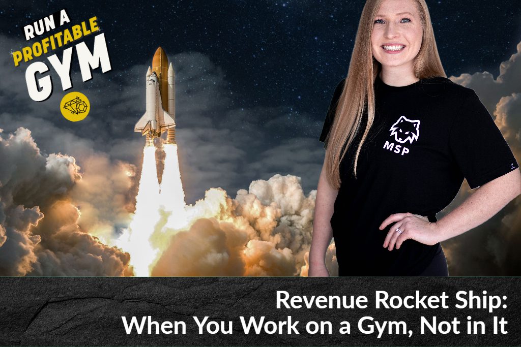 Revenue Rocket Ship: When You Work on a Gym, Not in It