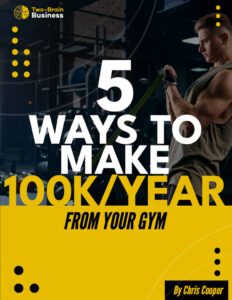 The cover of the Two-Brain ebook "5 Ways to Make $100K Per Year From Your Gym."