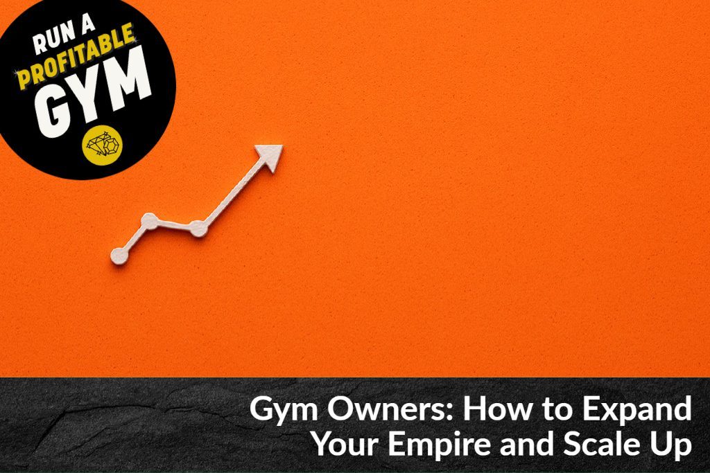 Gym Owners: How to Expand Your Empire and Scale Up