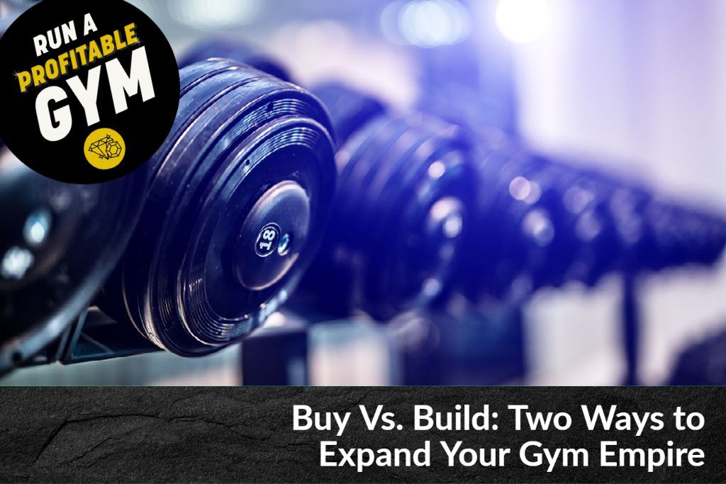 Buy Vs. Build: Two Ways to Expand Your Gym Empire